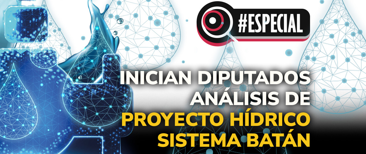 Inician diputados análisis de proyecto hídrico Sistema Batán